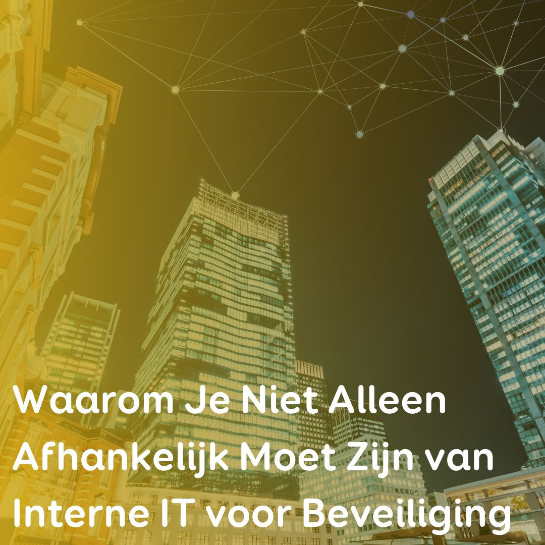 Waarom Je Niet Alleen Afhankelijk Moet Zijn van Interne IT voor Beveiliging